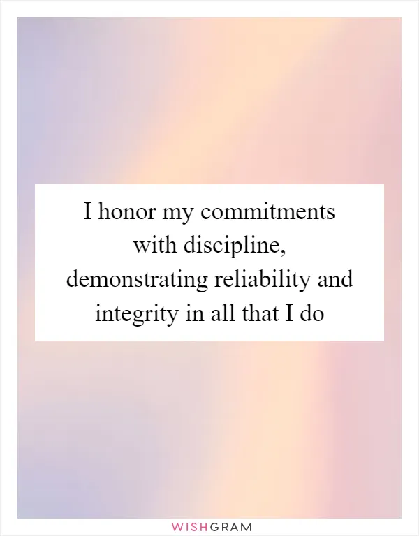 I honor my commitments with discipline, demonstrating reliability and integrity in all that I do