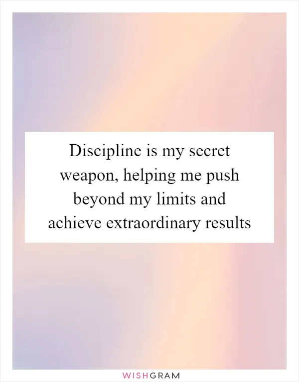 Discipline is my secret weapon, helping me push beyond my limits and achieve extraordinary results