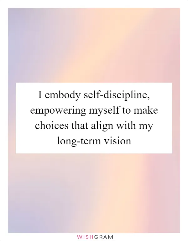 I embody self-discipline, empowering myself to make choices that align with my long-term vision