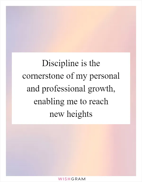 Discipline is the cornerstone of my personal and professional growth, enabling me to reach new heights