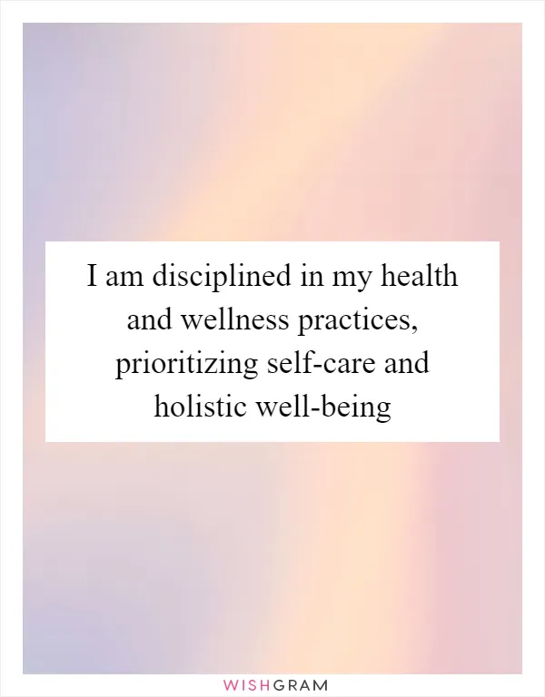 I am disciplined in my health and wellness practices, prioritizing self-care and holistic well-being