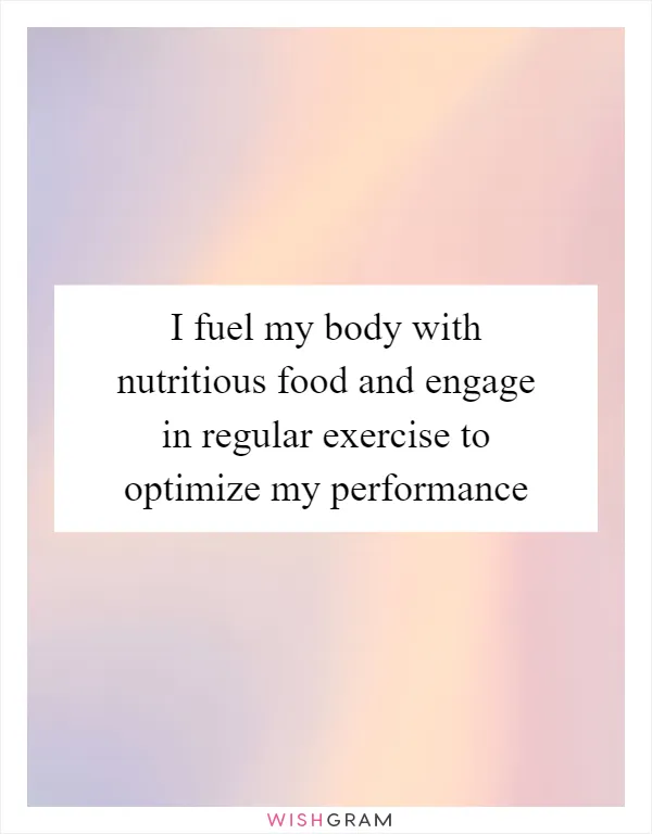 I fuel my body with nutritious food and engage in regular exercise to optimize my performance