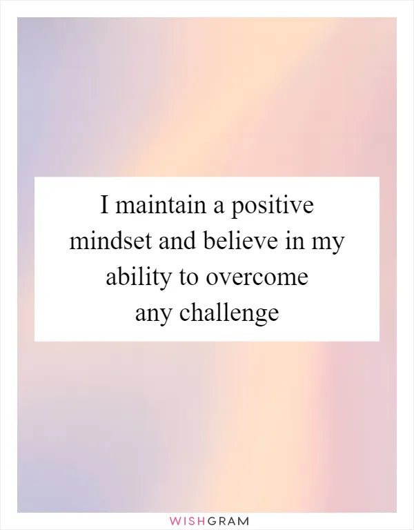 I maintain a positive mindset and believe in my ability to overcome any challenge