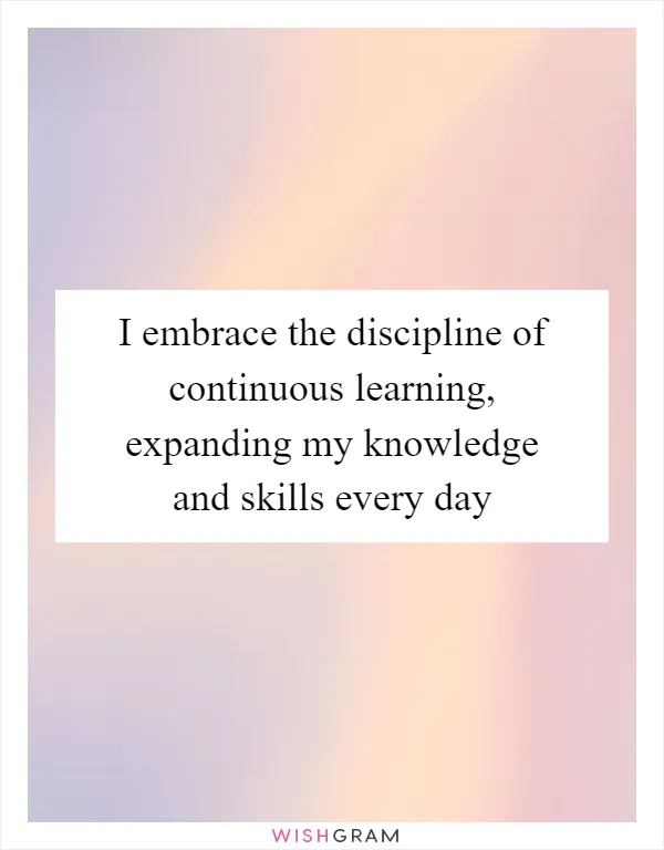 I embrace the discipline of continuous learning, expanding my knowledge and skills every day