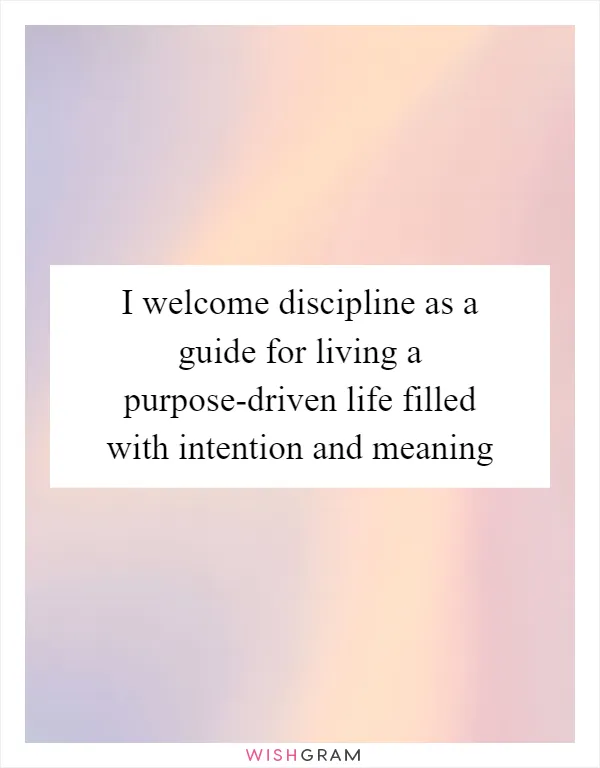 I welcome discipline as a guide for living a purpose-driven life filled with intention and meaning
