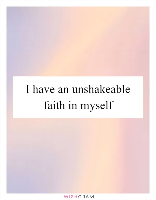 I have an unshakeable faith in myself