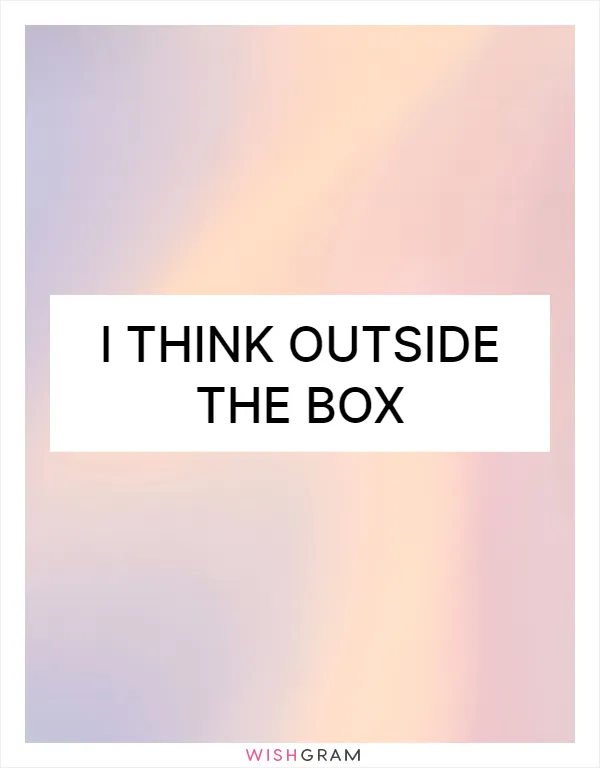 I think outside the box