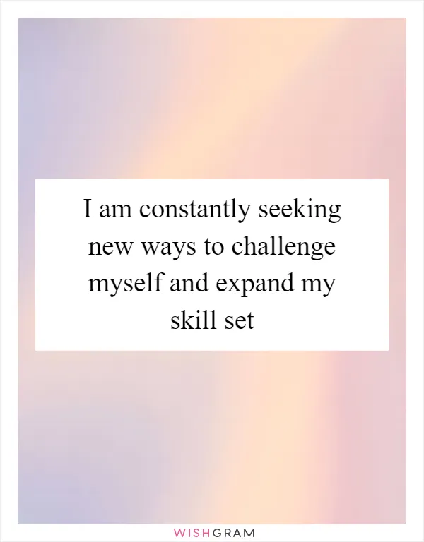 I am constantly seeking new ways to challenge myself and expand my skill set