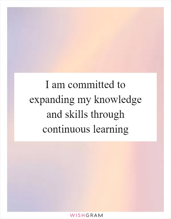 I am committed to expanding my knowledge and skills through continuous learning