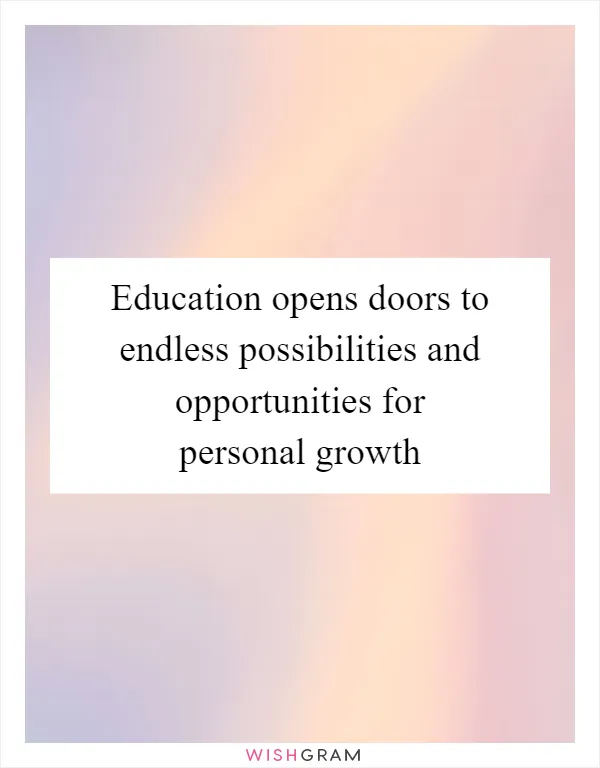 Education opens doors to endless possibilities and opportunities for personal growth