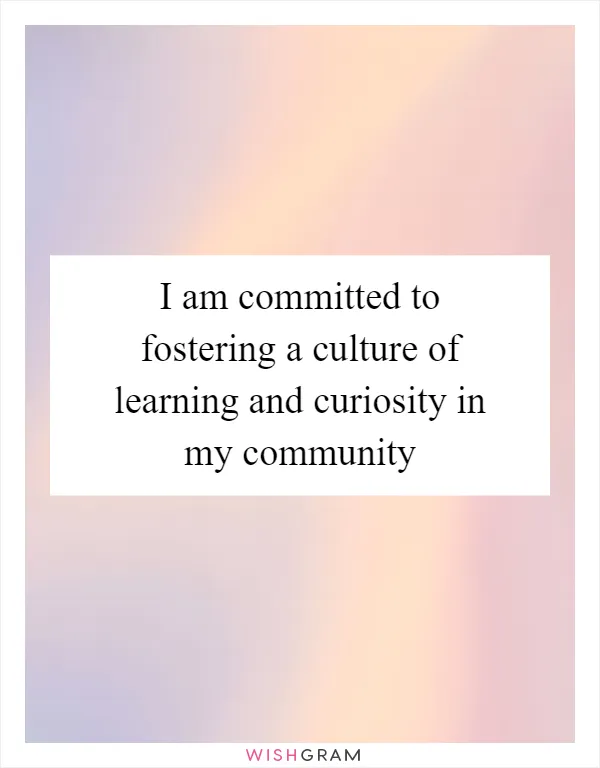 I am committed to fostering a culture of learning and curiosity in my community