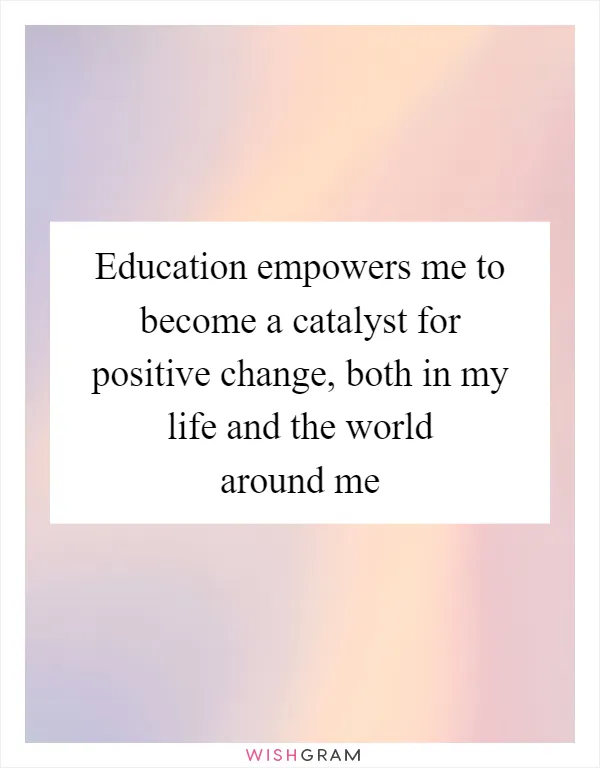 Education empowers me to become a catalyst for positive change, both in my life and the world around me