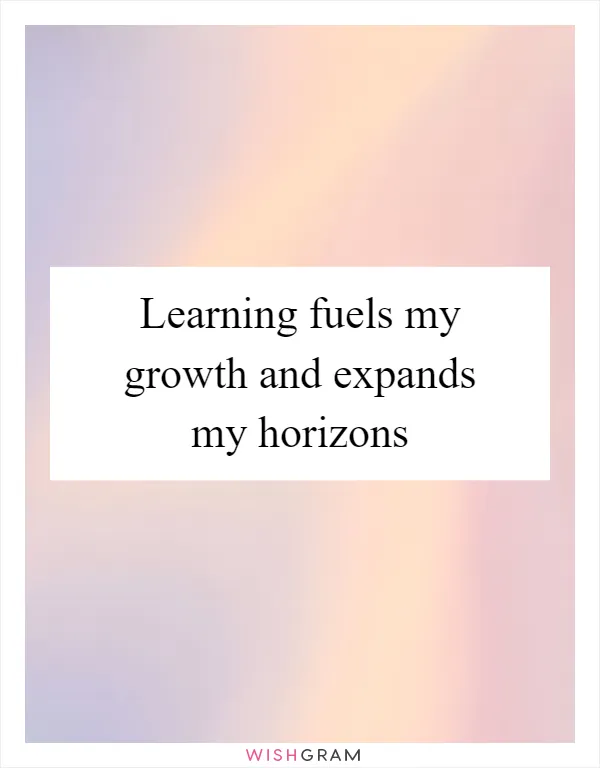 Learning fuels my growth and expands my horizons