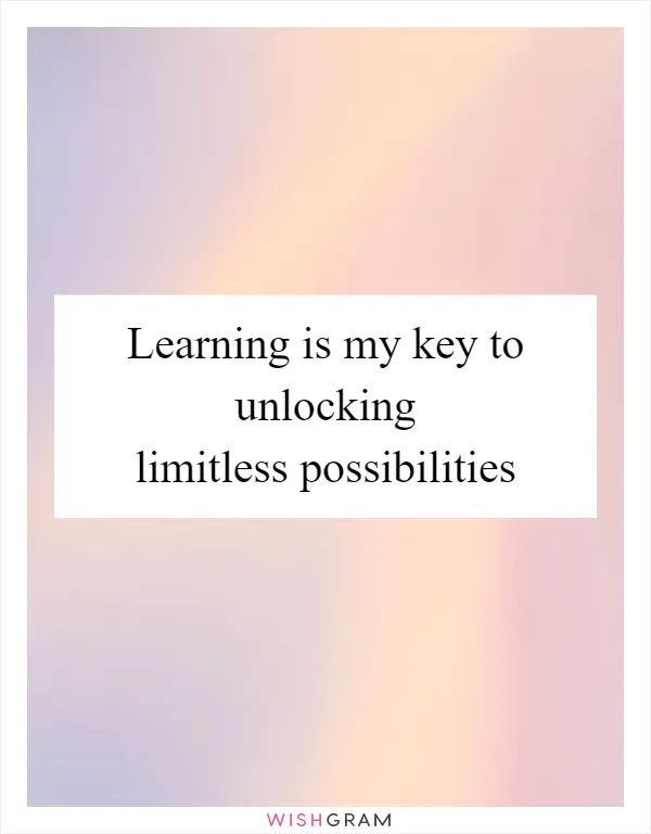 Learning is my key to unlocking limitless possibilities