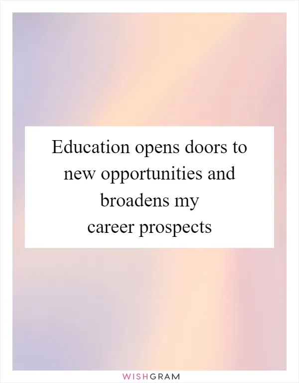 Education opens doors to new opportunities and broadens my career prospects