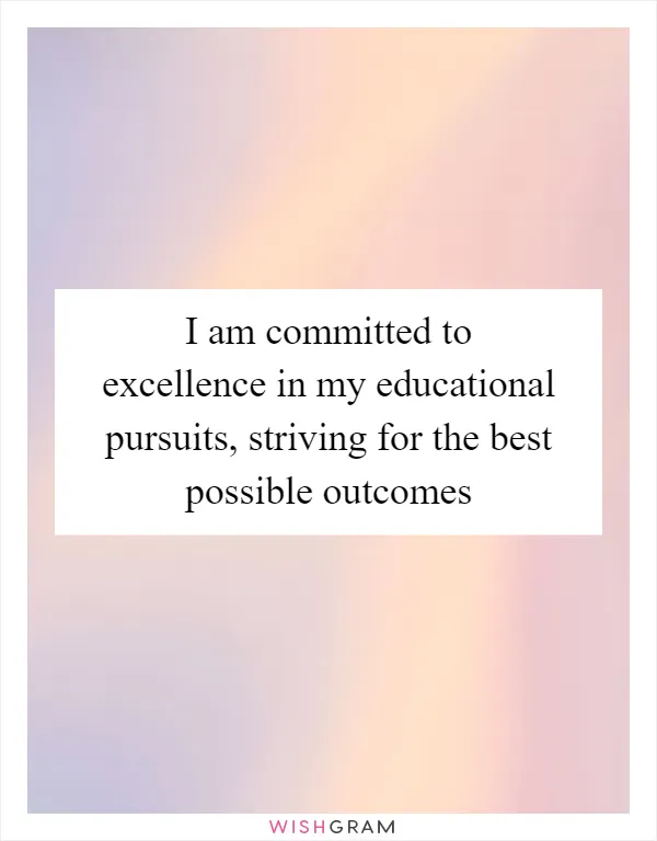 I am committed to excellence in my educational pursuits, striving for the best possible outcomes
