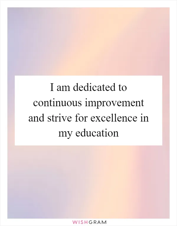 I am dedicated to continuous improvement and strive for excellence in my education