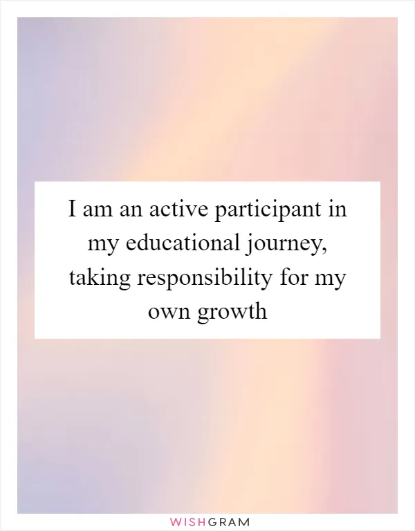 I am an active participant in my educational journey, taking responsibility for my own growth