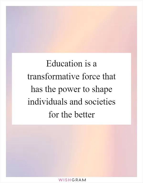 Education is a transformative force that has the power to shape individuals and societies for the better
