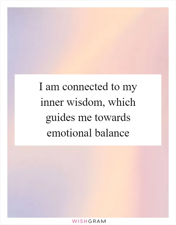 I am connected to my inner wisdom, which guides me towards emotional balance