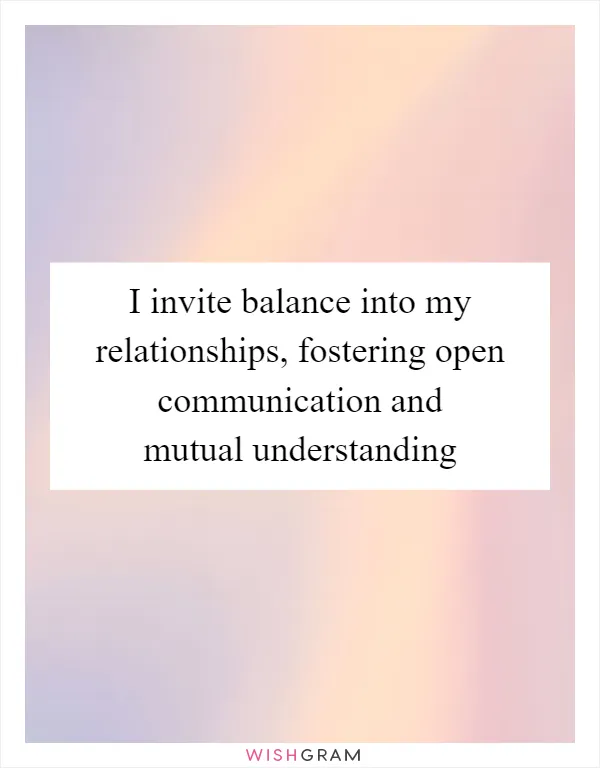 I invite balance into my relationships, fostering open communication and mutual understanding