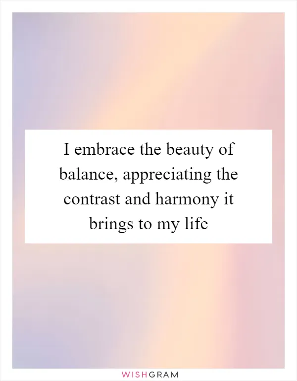 I embrace the beauty of balance, appreciating the contrast and harmony it brings to my life