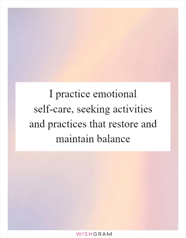 I practice emotional self-care, seeking activities and practices that restore and maintain balance