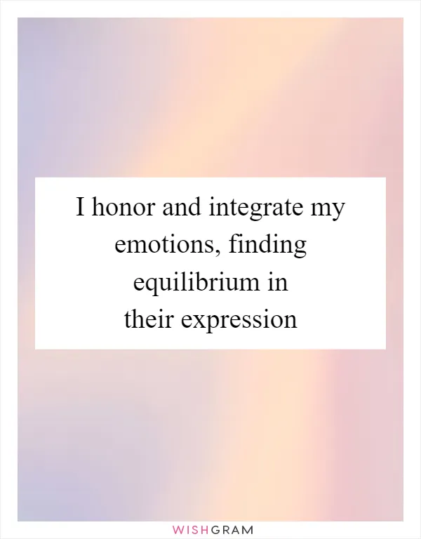 I honor and integrate my emotions, finding equilibrium in their expression