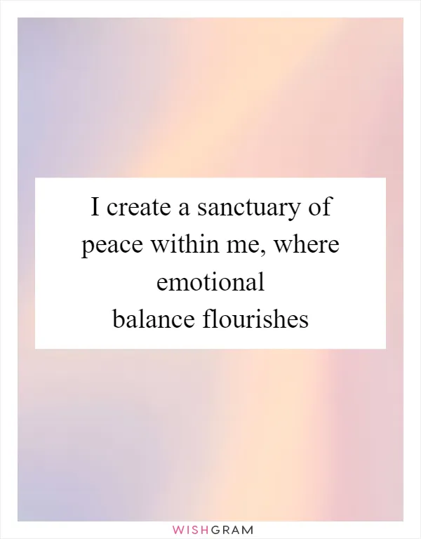 I create a sanctuary of peace within me, where emotional balance flourishes