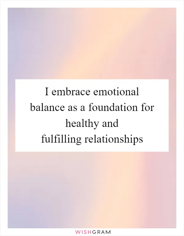 I embrace emotional balance as a foundation for healthy and fulfilling relationships