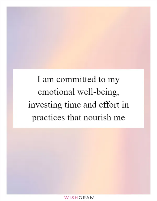 I am committed to my emotional well-being, investing time and effort in practices that nourish me