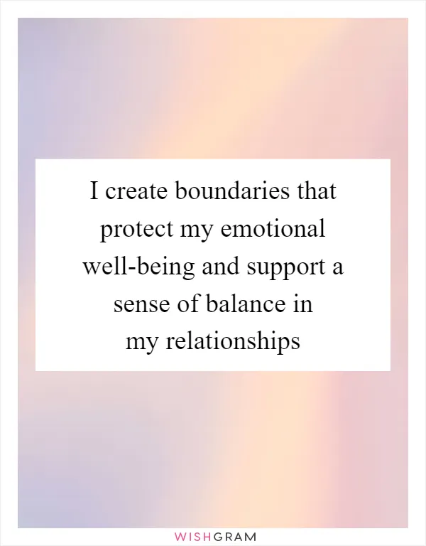 I create boundaries that protect my emotional well-being and support a sense of balance in my relationships