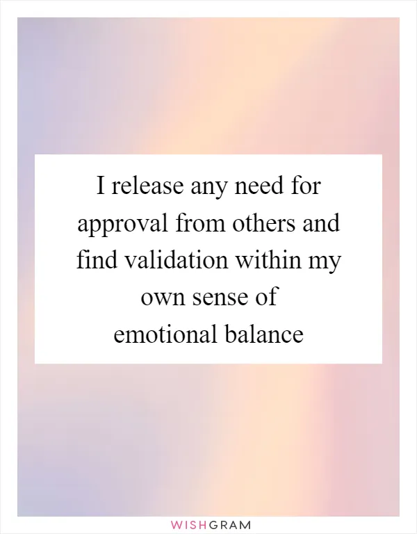 I release any need for approval from others and find validation within my own sense of emotional balance