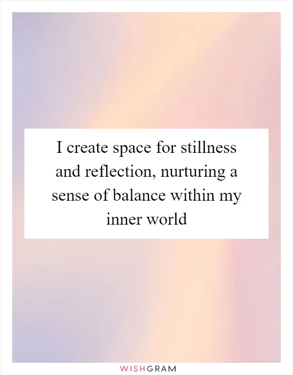 I create space for stillness and reflection, nurturing a sense of balance within my inner world