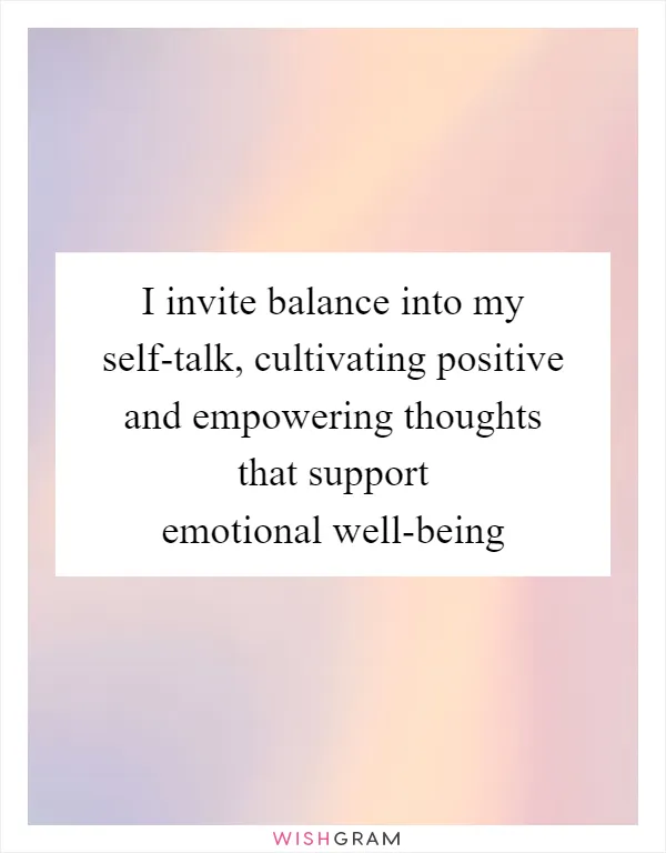 I invite balance into my self-talk, cultivating positive and empowering thoughts that support emotional well-being