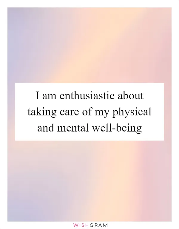 I am enthusiastic about taking care of my physical and mental well-being