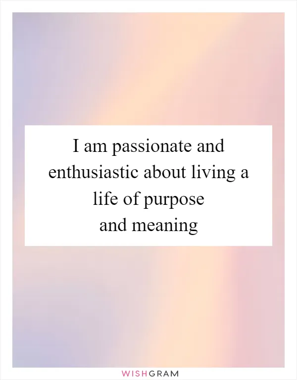 I am passionate and enthusiastic about living a life of purpose and meaning