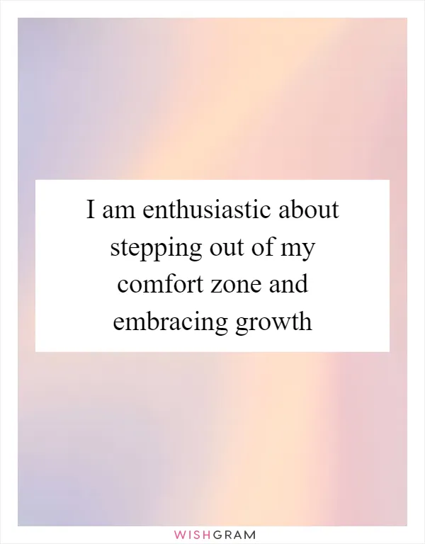 I am enthusiastic about stepping out of my comfort zone and embracing growth