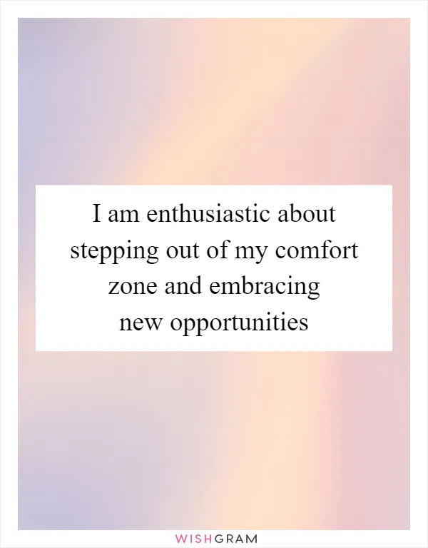 I am enthusiastic about stepping out of my comfort zone and embracing new opportunities
