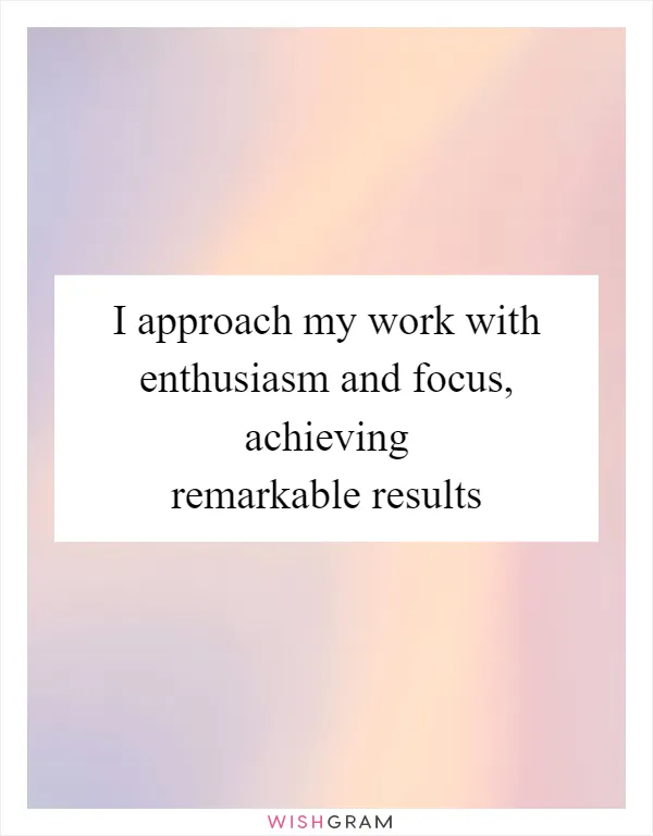 I approach my work with enthusiasm and focus, achieving remarkable results