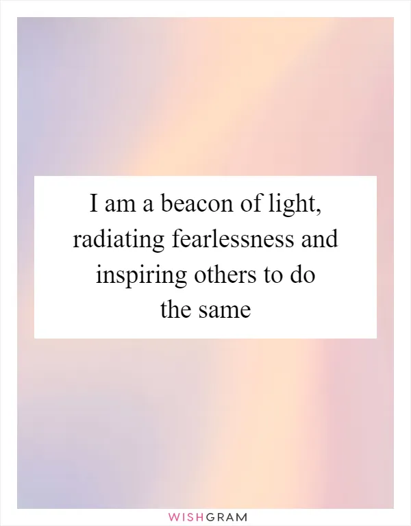 I am a beacon of light, radiating fearlessness and inspiring others to do the same