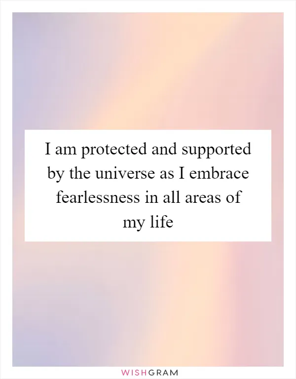 I am protected and supported by the universe as I embrace fearlessness in all areas of my life