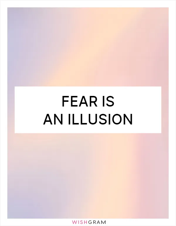 Fear is an illusion