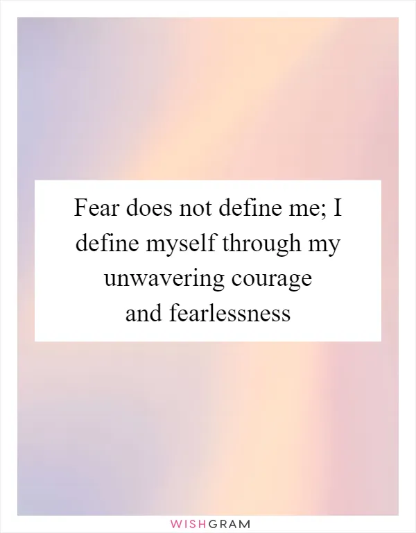 Fear does not define me; I define myself through my unwavering courage and fearlessness