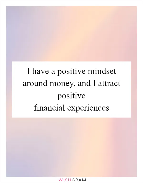 I have a positive mindset around money, and I attract positive financial experiences