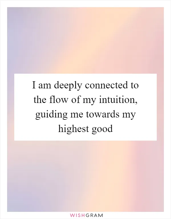 I am deeply connected to the flow of my intuition, guiding me towards my highest good