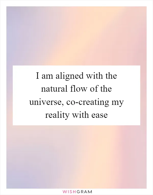 I am aligned with the natural flow of the universe, co-creating my reality with ease