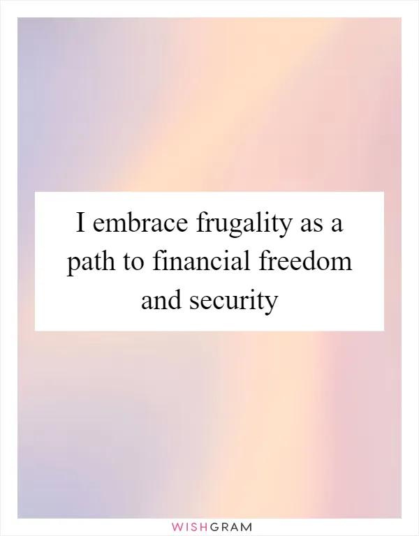 I embrace frugality as a path to financial freedom and security
