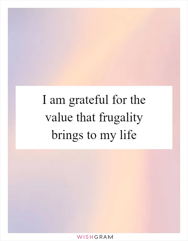I am grateful for the value that frugality brings to my life