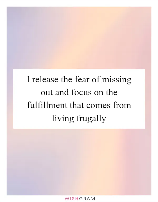 I release the fear of missing out and focus on the fulfillment that comes from living frugally